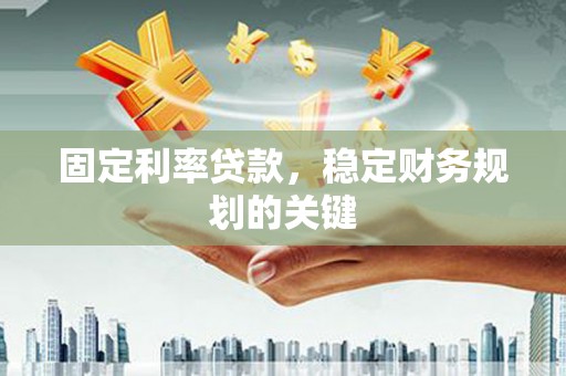 盐亭固定利率贷款，稳定财务规划的关键