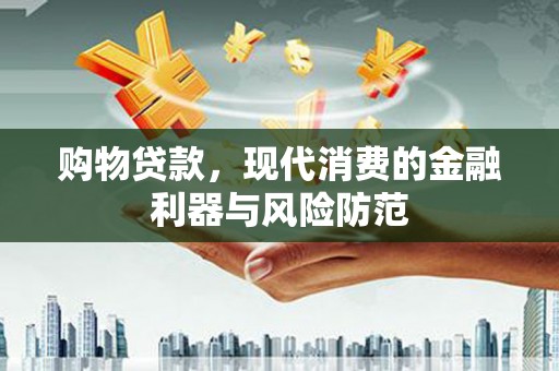 盐亭购物贷款，现代消费的金融利器与风险防范