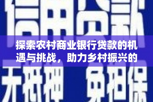 盐亭探索农村商业银行贷款的机遇与挑战，助力乡村振兴的金融引擎