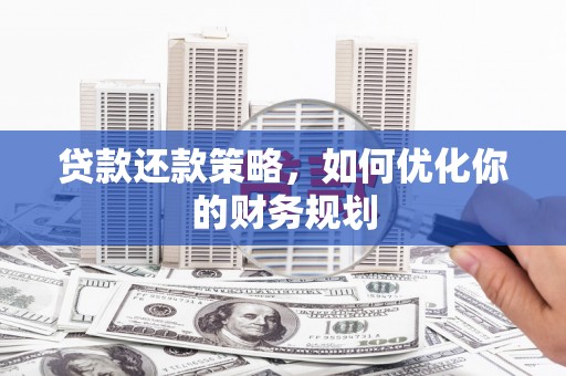 盐亭贷款还款策略，如何优化你的财务规划