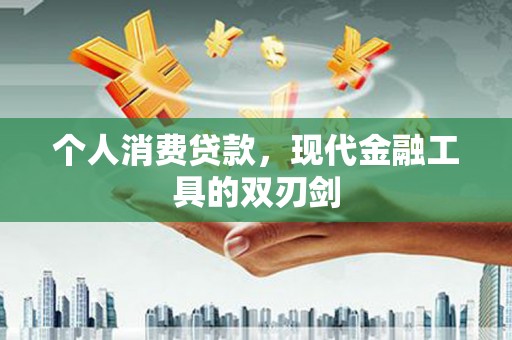 盐亭个人消费贷款，现代金融工具的双刃剑