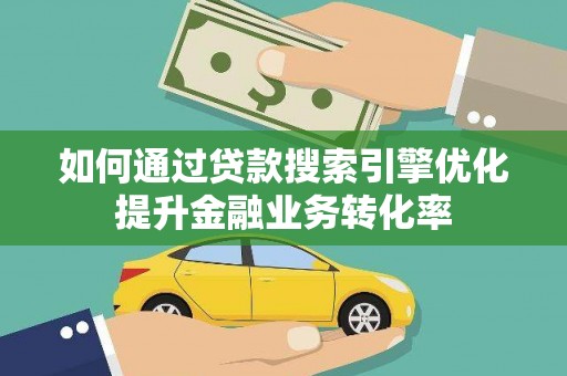 盐亭如何通过贷款搜索引擎优化提升金融业务转化率