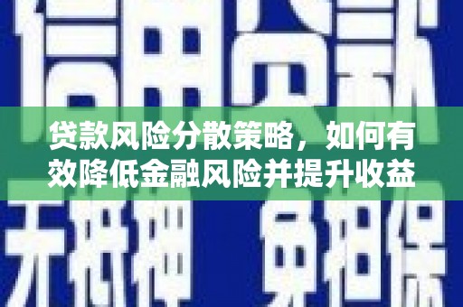 盐亭贷款风险分散策略，如何有效降低金融风险并提升收益