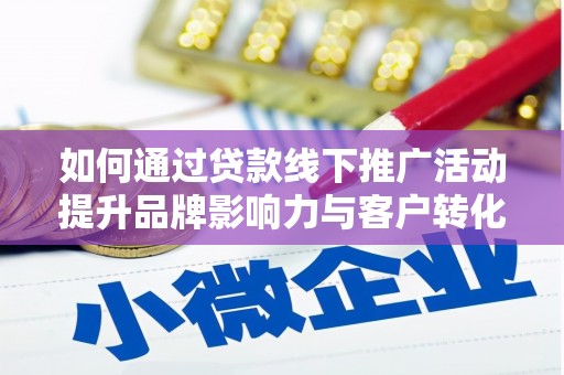 盐亭如何通过贷款线下推广活动提升品牌影响力与客户转化率