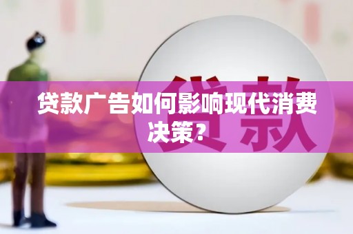 盐亭贷款广告如何影响现代消费决策？