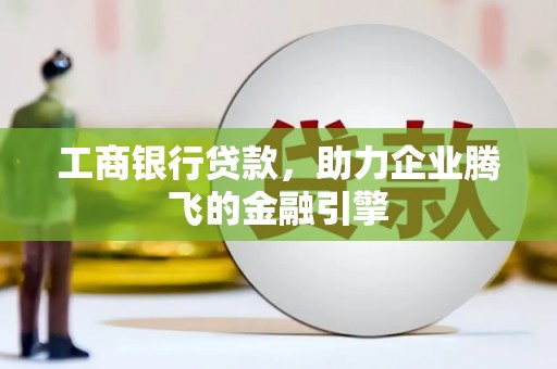 盐亭工商银行贷款，助力企业腾飞的金融引擎