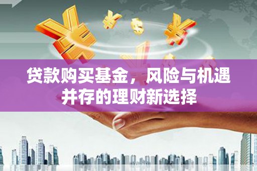 盐亭贷款购买基金，风险与机遇并存的理财新选择