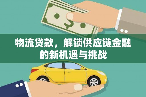 盐亭物流贷款，解锁供应链金融的新机遇与挑战