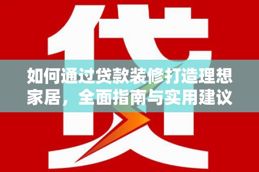 盐亭如何通过贷款装修打造理想家居，全面指南与实用建议