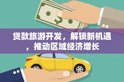 盐亭贷款旅游开发，解锁新机遇，推动区域经济增长