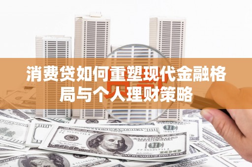 盐亭消费贷如何重塑现代金融格局与个人理财策略
