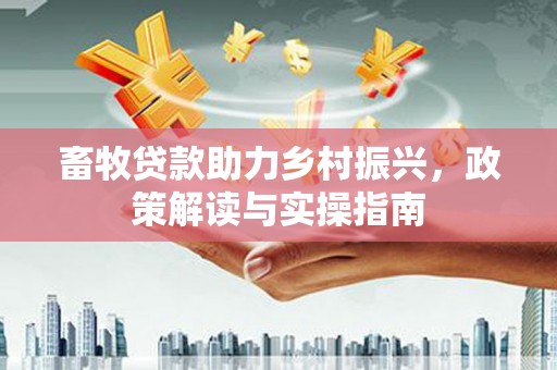 盐亭畜牧贷款助力乡村振兴，政策解读与实操指南