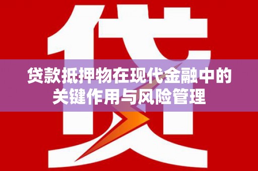 盐亭贷款抵押物在现代金融中的关键作用与风险管理