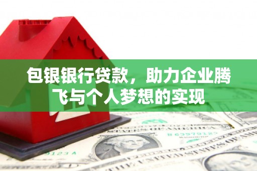 盐亭包银银行贷款，助力企业腾飞与个人梦想的实现