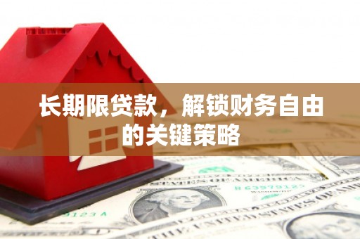盐亭长期限贷款，解锁财务自由的关键策略