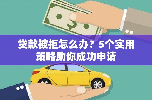 盐亭贷款被拒怎么办？5个实用策略助你成功申请