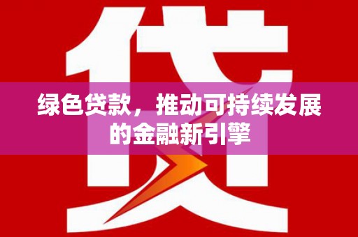 盐亭绿色贷款，推动可持续发展的金融新引擎