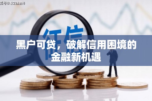盐亭黑户可贷，破解信用困境的金融新机遇