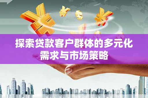 盐亭探索贷款客户群体的多元化需求与市场策略