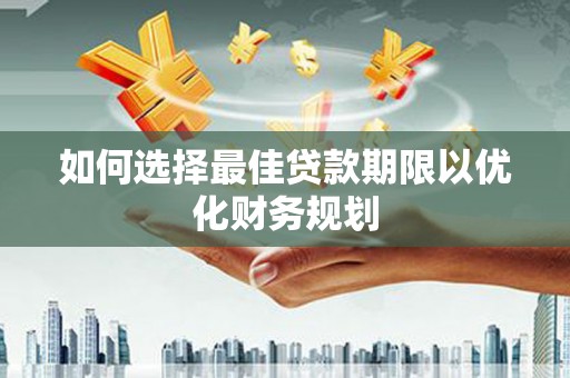 盐亭如何选择最佳贷款期限以优化财务规划