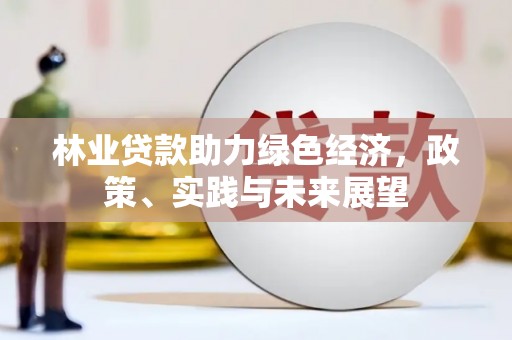 盐亭林业贷款助力绿色经济，政策、实践与未来展望