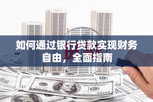 盐亭如何通过银行贷款实现财务自由，全面指南