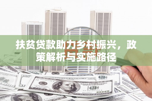 盐亭扶贫贷款助力乡村振兴，政策解析与实施路径