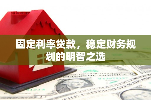 盐亭固定利率贷款，稳定财务规划的明智之选