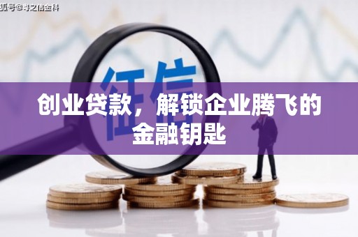 盐亭创业贷款，解锁企业腾飞的金融钥匙