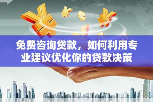 盐亭免费咨询贷款，如何利用专业建议优化你的贷款决策