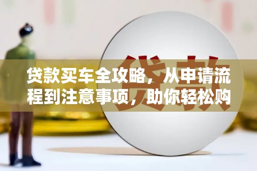 盐亭贷款买车全攻略，从申请流程到注意事项，助你轻松购车